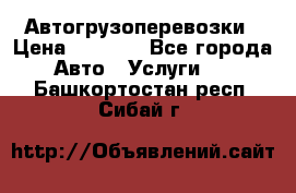 Автогрузоперевозки › Цена ­ 1 000 - Все города Авто » Услуги   . Башкортостан респ.,Сибай г.